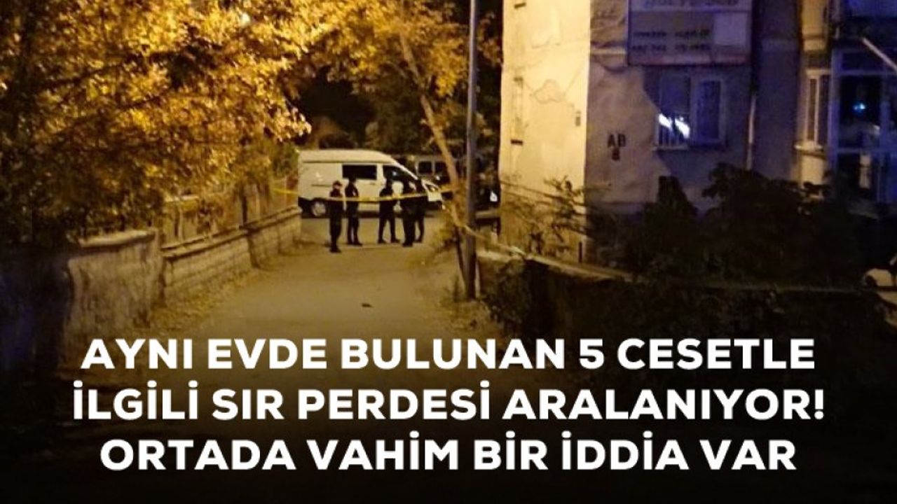 Sır perdesi aralanıyor! Ankara'da aynı evde cesetleri bulunan 5 Afgan'ın ölümüyle ilgili vahim iddia