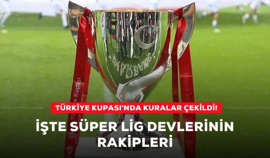 Türkiye Kupası'nda kuralar çekildi! İşte Süper Lig devlerinin rakipleri